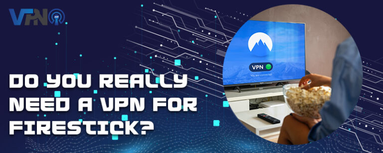 Do you really need a VPN for Firestick?