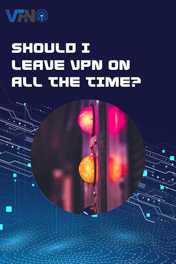 Should I leave VPN on all the time?